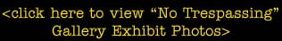 click here to view "No Trespassing" gallery exhibit photos